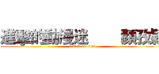 進擊的動漫迷        顏孜穎 (attack on titan)