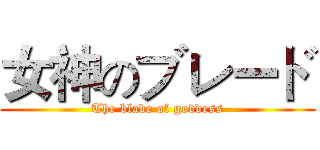 女神のブレード (The blade of goddess)