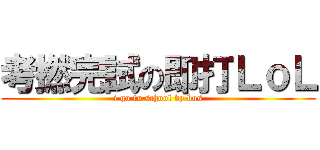 考撚完試の即打ＬｏＬ (i go to school by bus)