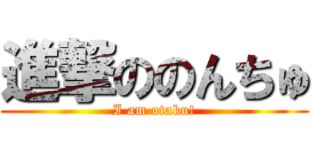 進撃ののんちゅ (I am otaku!)