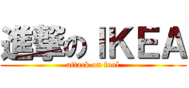 進撃のＩＫＥＡ (attack on fool)