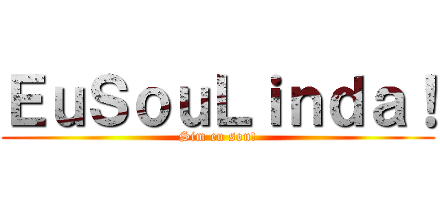 ＥｕＳｏｕＬｉｎｄａ！ (Sim eu sou!)