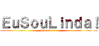 ＥｕＳｏｕＬｉｎｄａ！ (Sim eu sou!)