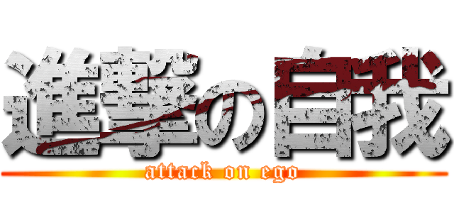 進撃の自我 (attack on ego)