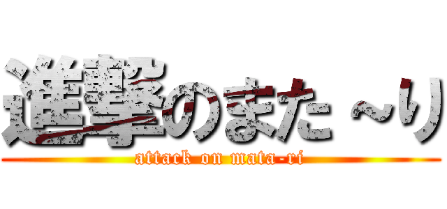 進撃のまた～り (attack on mata-ri)