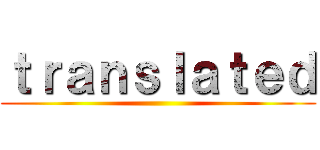 ｔｒａｎｓｌａｔｅｄ ()