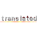ｔｒａｎｓｌａｔｅｄ ()
