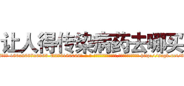 让人得传染病药去哪买 (让人得传染病药去哪买【电-186x2687x6963-Q278180069元-吉-药-业】我们做的是长期生意,靠的是老客户长期支持 http://sngk.net/8xlE4m
)