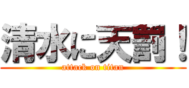 清水に天罰！ (attack on titan)