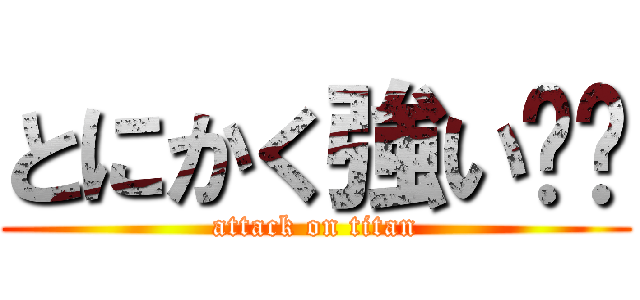 とにかく強い‼︎ (attack on titan)