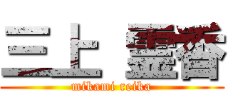 三上 霊香 (mikami reika)