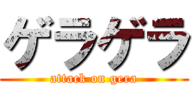 ゲラゲラ (attack on gera)