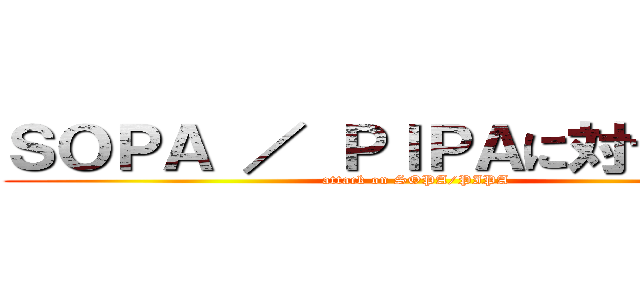 ＳＯＰＡ ／ ＰＩＰＡに対する攻撃 (attack on SOPA/PIPA)