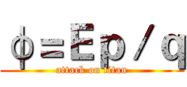 φ＝Ｅｐ／ｑ (attack on titan)