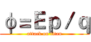 φ＝Ｅｐ／ｑ (attack on titan)