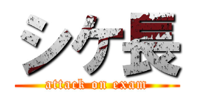 シケ長 (attack on exam)