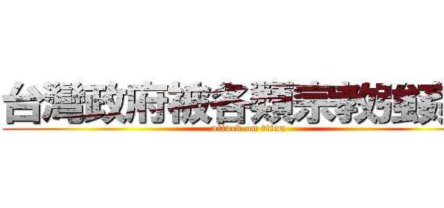 台灣政府被各類宗教強姦了 (attack on titan)