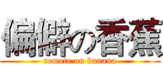 偏僻の香蕉 (remote on banana)