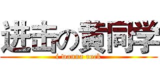 进击の黄同学 (i wanna rock)
