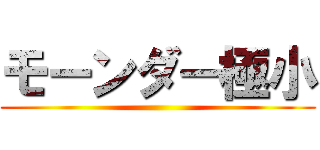 モーンダー極小 ()