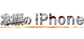 念願のｉＰｈｏｎｅ (my iPhone)