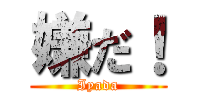 嫌だ！ (Iyada)