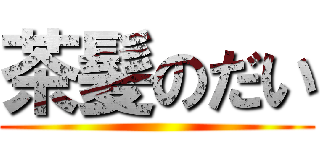 茶髪のだい ()