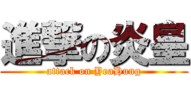 進撃の炎皇 (attack on YeaHung)