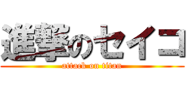 進撃のセイコ (attack on titan)