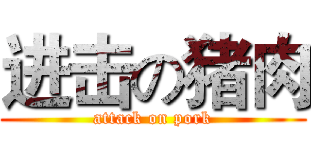 进击の猪肉 (attack on pork)