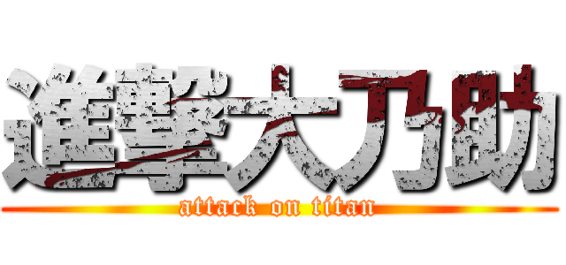 進撃大乃助 (attack on titan)