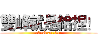 雙峰就是給捏！ (attack on titan)