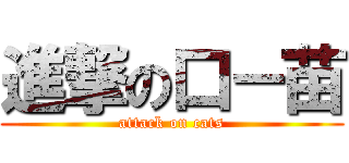 進撃の口－苗 (attack on cats)