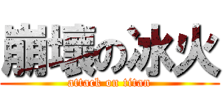 崩壞の冰火 (attack on titan)