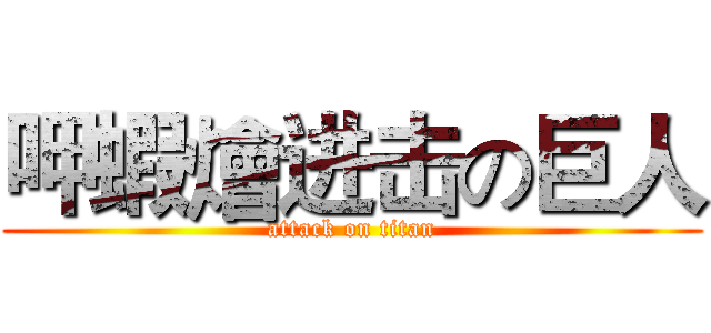 呷蝦燴进击の巨人 (attack on titan)