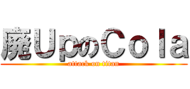 廃ＵｐのＣｏｌａ (attack on titan)