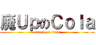 廃ＵｐのＣｏｌａ (attack on titan)