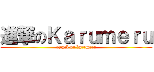 進撃のＫａｒｕｍｅｒｕ (attack on karumeru)