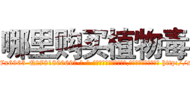 哪里购买植物毒 (哪里购买植物毒【电-186x2687x6963-Q278180069元-吉-药-业】我们做的是长期生意,靠的是老客户长期支持 http://sngk.net/x2hmZk
)