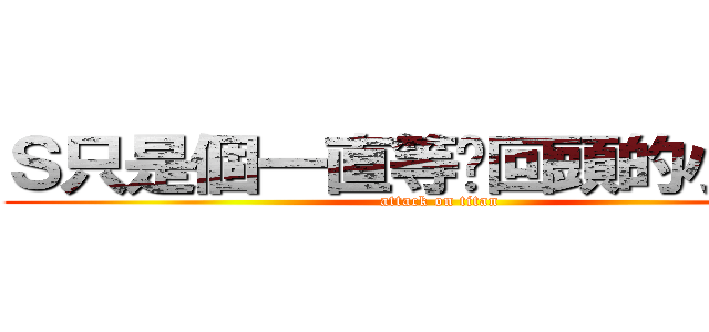 Ｓ只是個一直等你回頭的小女孩 (attack on titan)