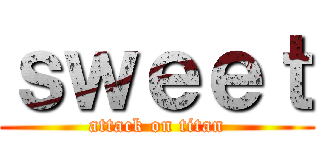 ｓｗｅｅｔ (attack on titan)