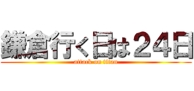 鎌倉行く日は２４日 (attack on titan)