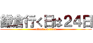 鎌倉行く日は２４日 (attack on titan)