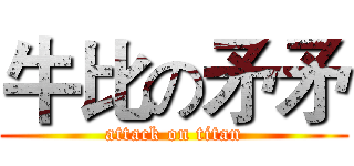 牛比の矛矛 (attack on titan)