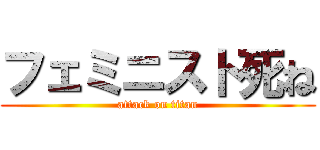 フェミニスト死ね (attack on titan)