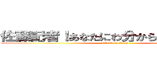 佐藤記者！あなたにわ分からんでしょうね？ (attack on titan)