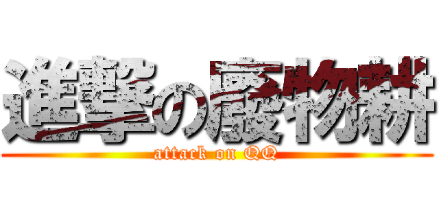 進撃の廢物耕 (attack on QQ)