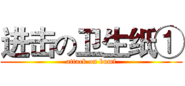 进击の卫生纸① (attack on bumf)