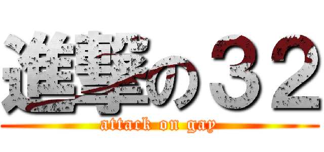 進撃の３２ (attack on gay)