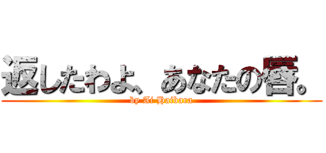 返したわよ、あなたの唇。 (by Ai Haibara)